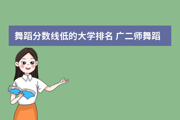 舞蹈分数线低的大学排名 广二师舞蹈系分数线
